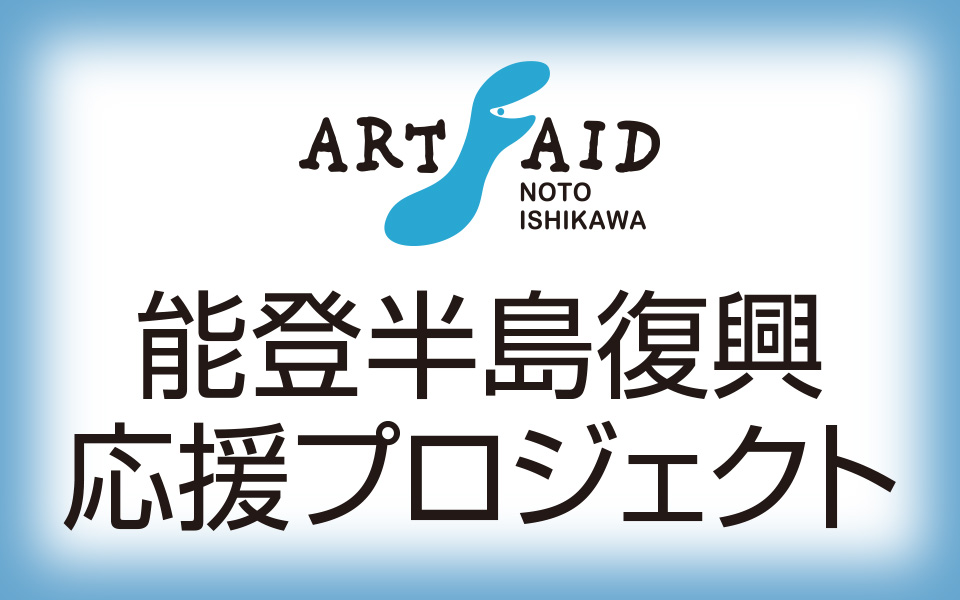 能登半島復興応援プロジェクト -ART AID NOTO ISHIKAWA-